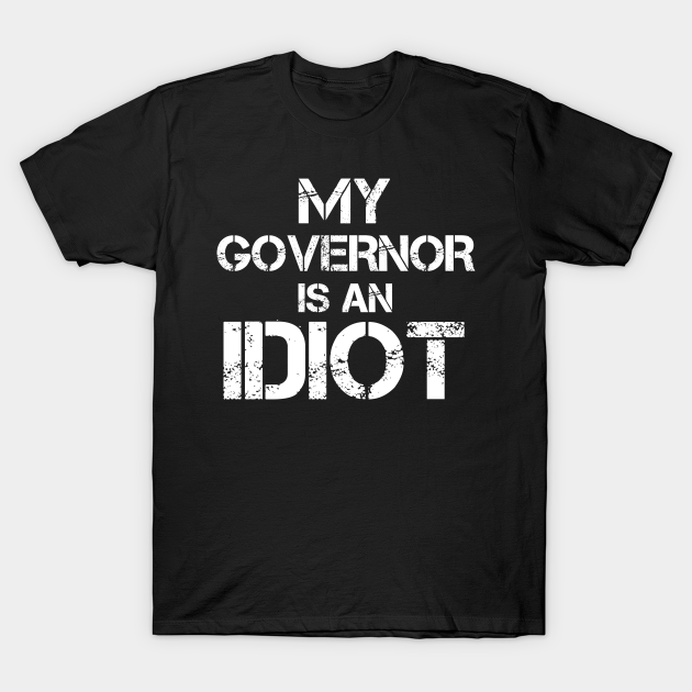 my governor is an idiot tshirt